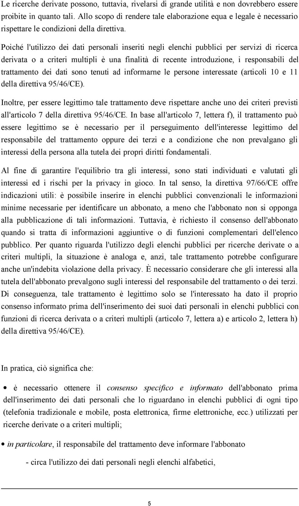 Poiché l'utilizzo dei dati personali inseriti negli elenchi pubblici per servizi di ricerca derivata o a criteri multipli è una finalità di recente introduzione, i responsabili del trattamento dei