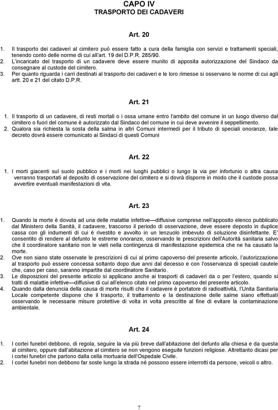 Per quanto riguarda i carri destinati al trasporto dei cadaveri e le loro rimesse si osservano le norme di cui agli artt. 20 e 21 del citato D.P.R. Art. 21 1.