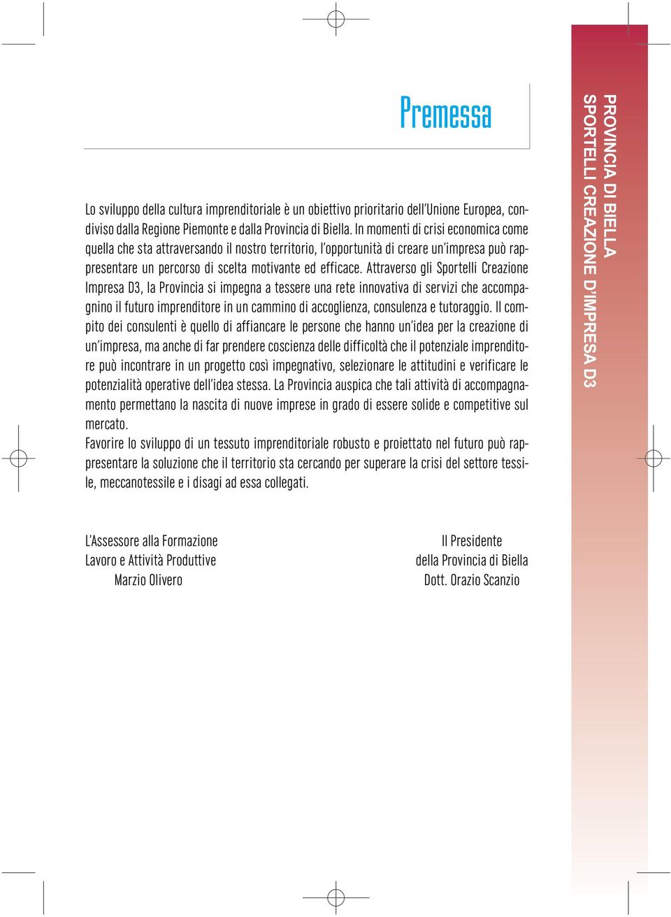 Attraverso gli Sportelli Creazione Impresa D3, la Provincia si impegna a tessere una rete innovativa di servizi che accompagnino il futuro imprenditore in un cammino di accoglienza, consulenza e