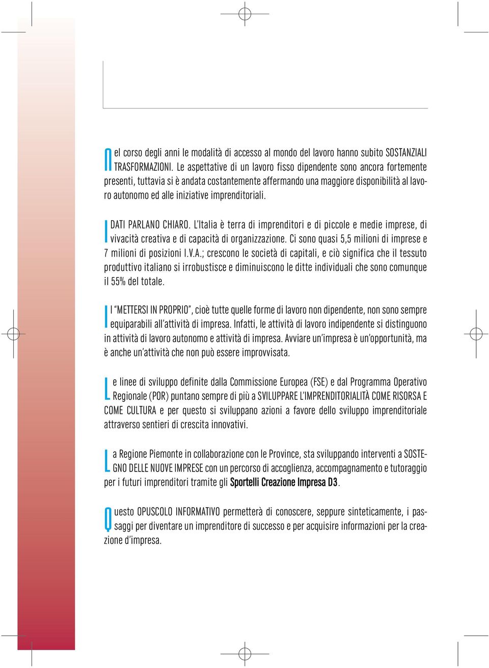 imprenditoriali. I DATI PARLANO CHIARO. L Italia è terra di imprenditori e di piccole e medie imprese, di vivacità creativa e di capacità di organizzazione.