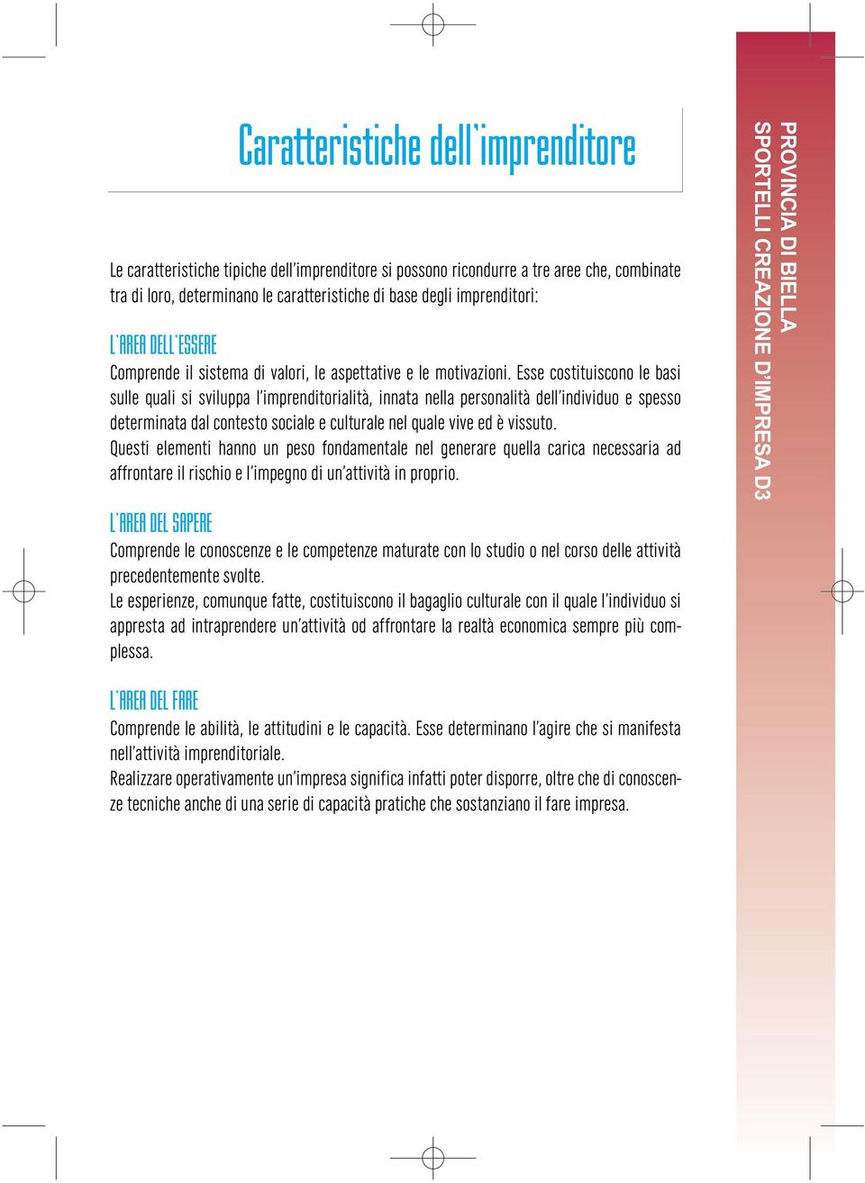 Esse costituiscono le basi sulle quali si sviluppa l imprenditorialità, innata nella personalità dell individuo e spesso determinata dal contesto sociale e culturale nel quale vive ed è vissuto.