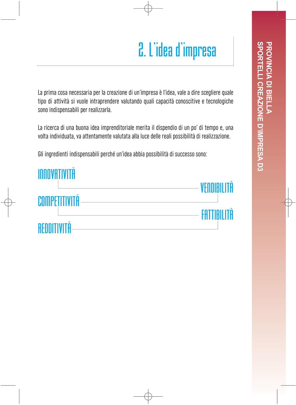 La ricerca di una buona idea imprenditoriale merita il dispendio di un po di tempo e, una volta individuata, va attentamente valutata alla luce delle reali