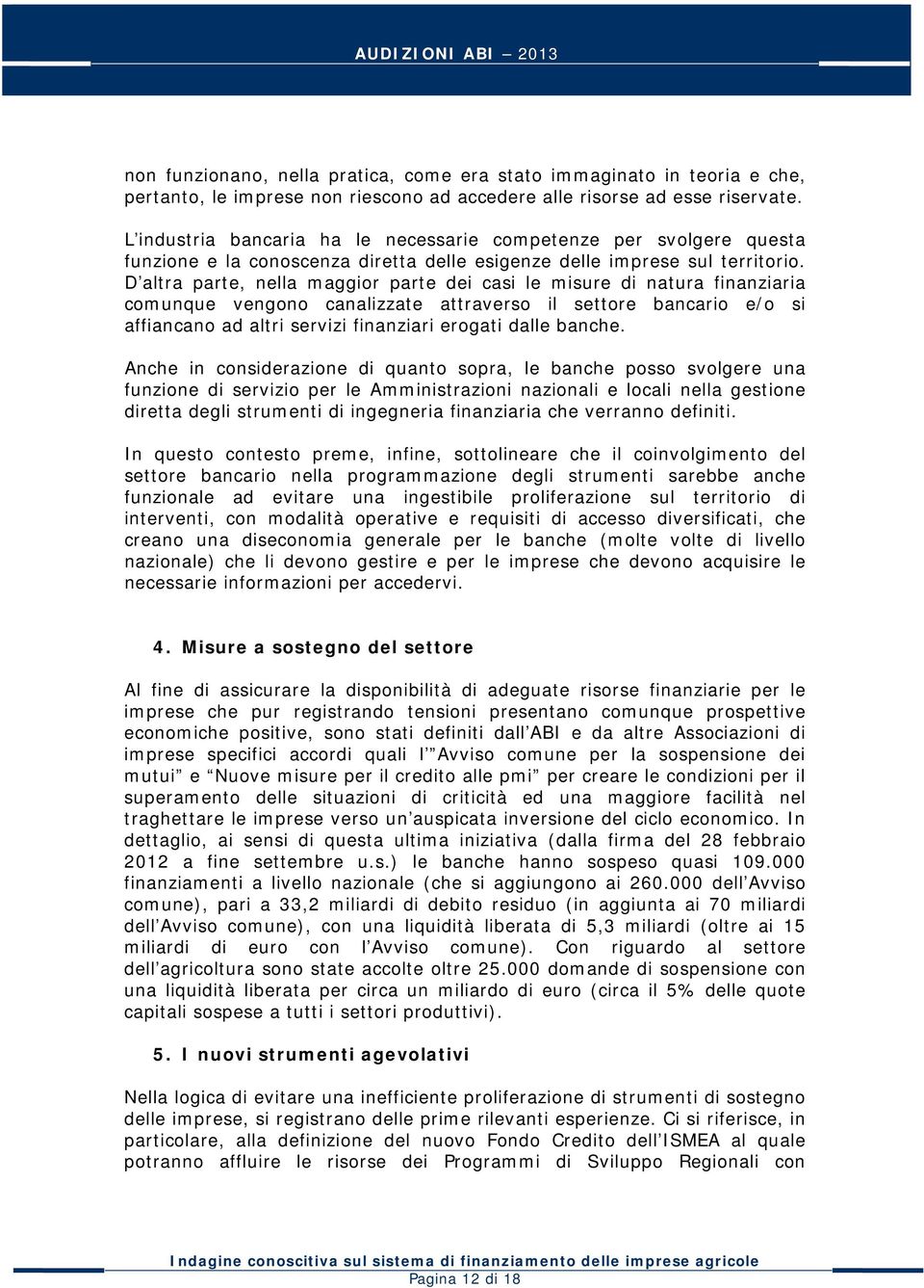 D altra parte, nella maggior parte dei casi le misure di natura finanziaria comunque vengono canalizzate attraverso il settore bancario e/o si affiancano ad altri servizi finanziari erogati dalle