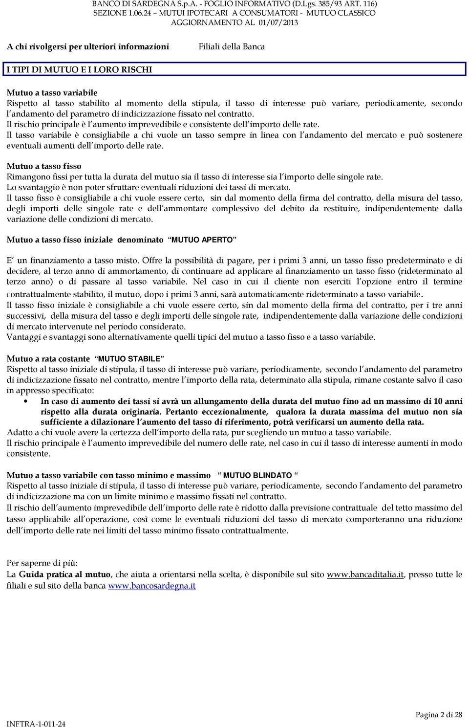 Il tasso variabile è consigliabile a chi vuole un tasso sempre in linea con l andamento del mercato e può sostenere eventuali aumenti dell importo delle rate.