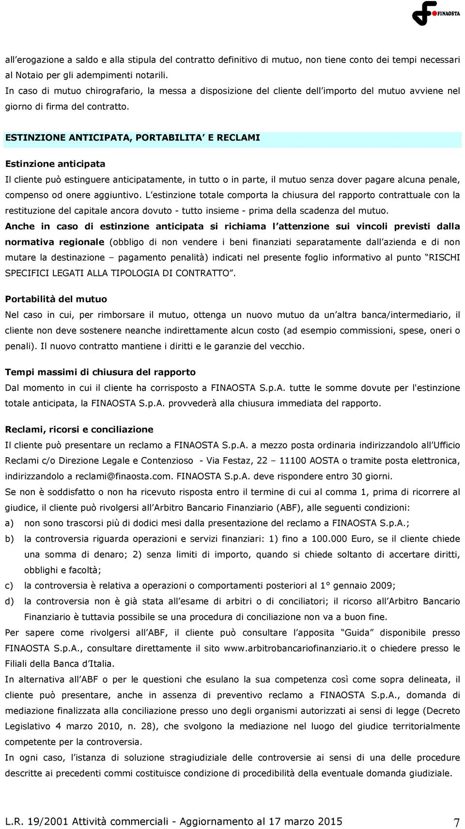 ESTINZIONE ANTICIPATA, PORTABILITA E RECLAMI Estinzione anticipata Il cliente può estinguere anticipatamente, in tutto o in parte, il mutuo senza dover pagare alcuna penale, compenso od onere