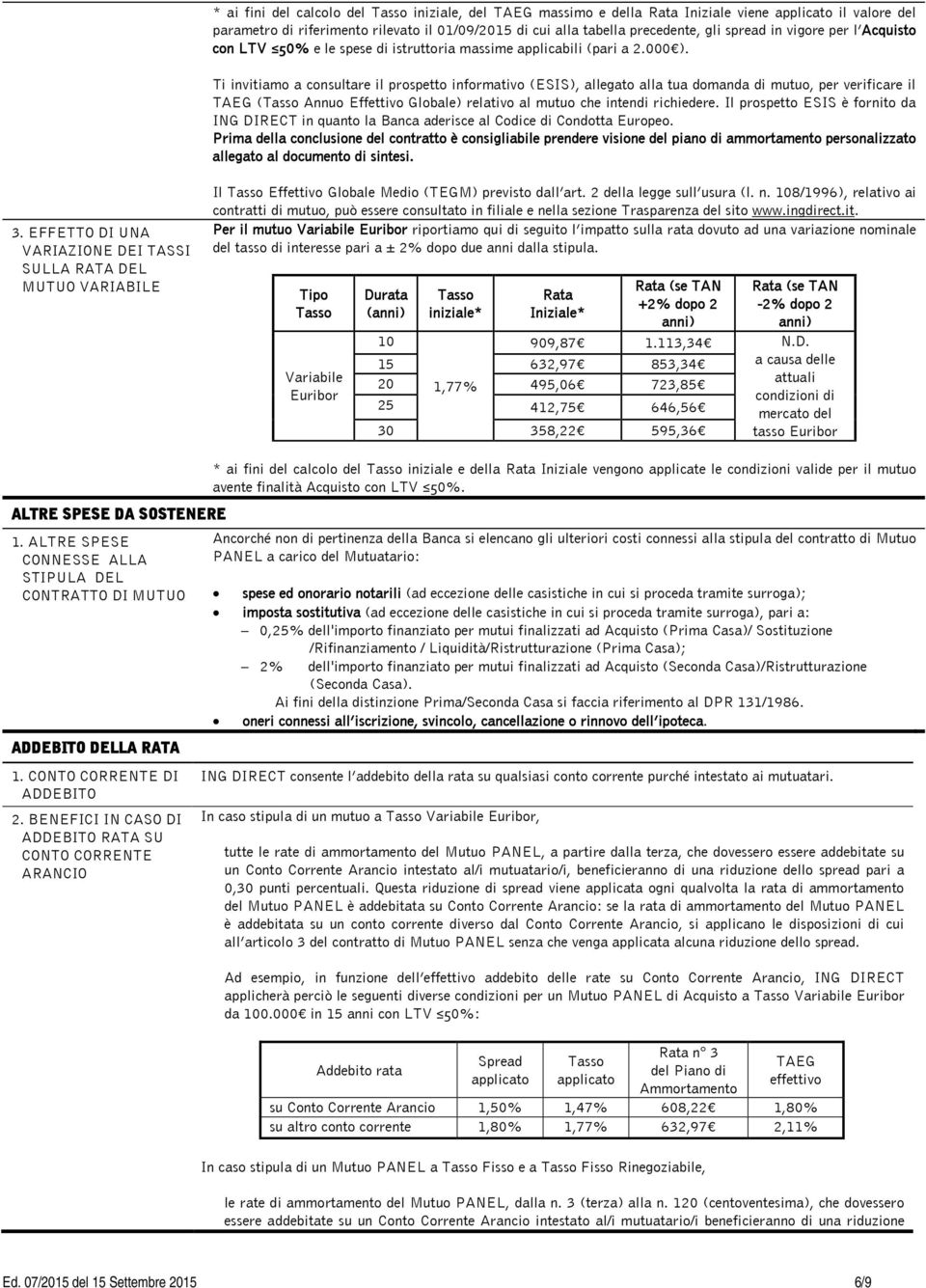 Ti invitiamo a consultare il prospetto informativo (ESIS), allegato alla tua domanda di mutuo, per verificare il (Tasso Annuo Effettivo Globale) relativo al mutuo che intendi richiedere.