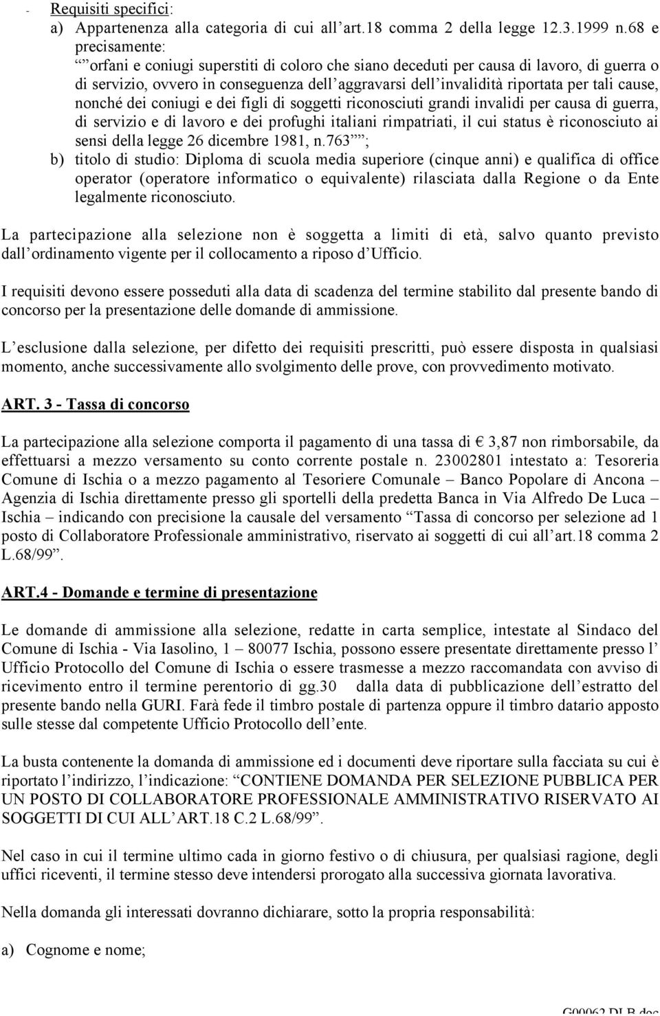 cause, nonché dei coniugi e dei figli di soggetti riconosciuti grandi invalidi per causa di guerra, di servizio e di lavoro e dei profughi italiani rimpatriati, il cui status è riconosciuto ai sensi