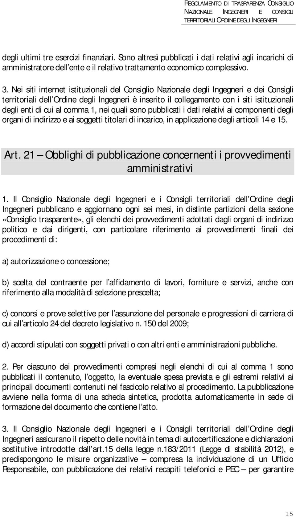 al comma 1, nei quali sono pubblicati i dati relativi ai componenti degli organi di indirizzo e ai soggetti titolari di incarico, in applicazione degli articoli 14 e 15. Art.