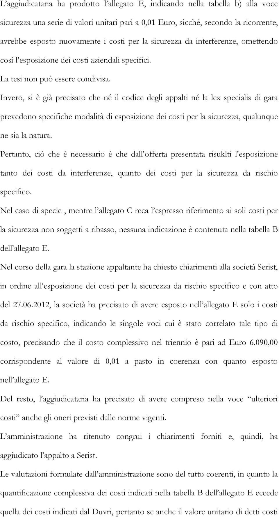 Invero, si è già precisato che né il codice degli appalti né la lex specialis di gara prevedono specifiche modalità di esposizione dei costi per la sicurezza, qualunque ne sia la natura.