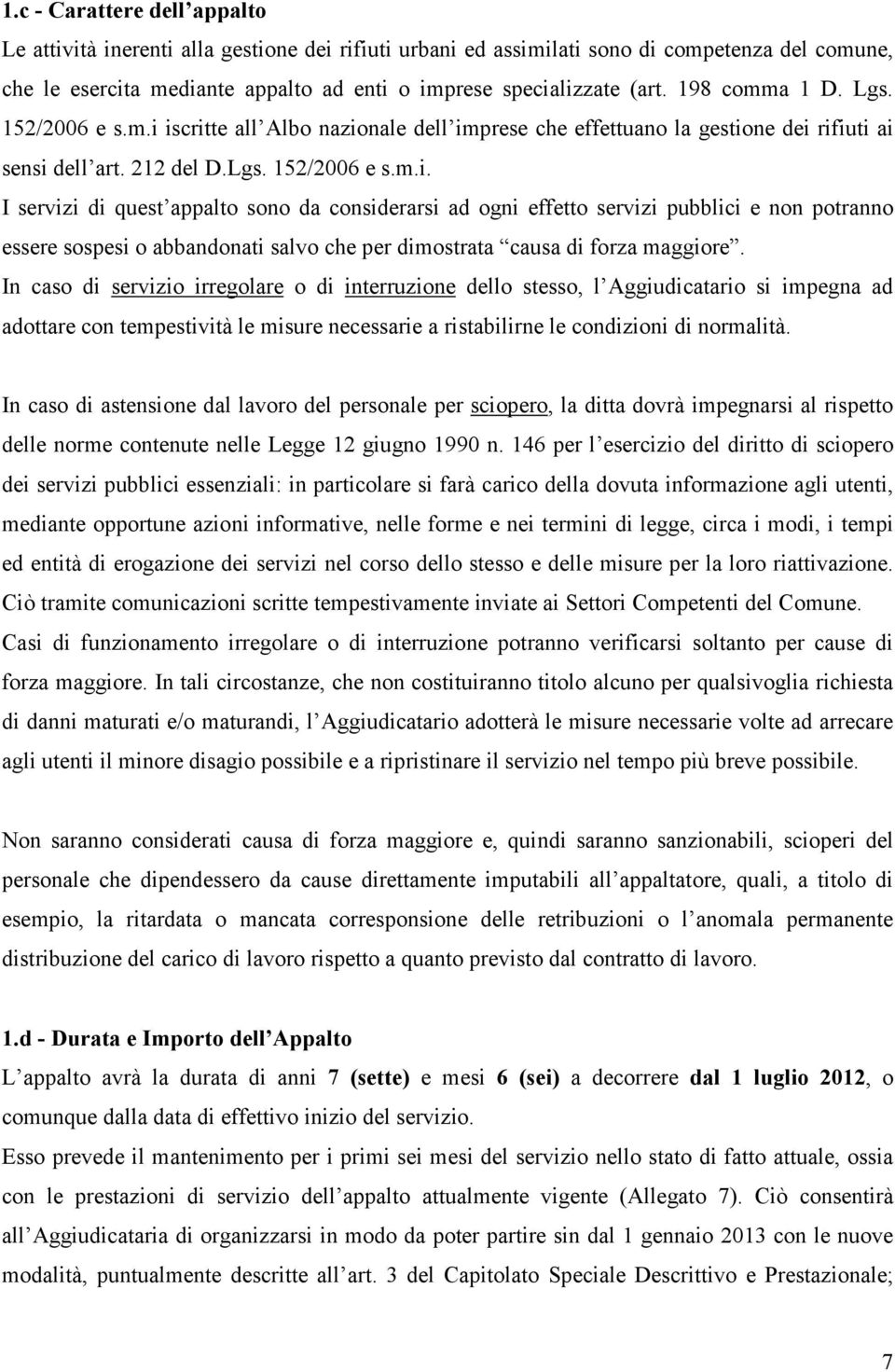 iscritte all Albo nazionale dell imprese che effettuano la gestione dei rifiuti ai sensi dell art. 212 del D.Lgs. 152/2006 e s.m.i. I servizi di quest appalto sono da considerarsi ad ogni effetto servizi pubblici e non potranno essere sospesi o abbandonati salvo che per dimostrata causa di forza maggiore.