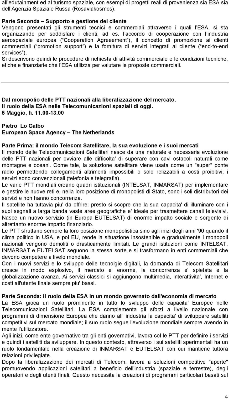 l accordo di cooperazione con l industria aerospaziale europea ( Cooperation Agreeement ), il concetto di promozione ai clienti commerciali ( promotion support ) e la fornitura di servizi integrati