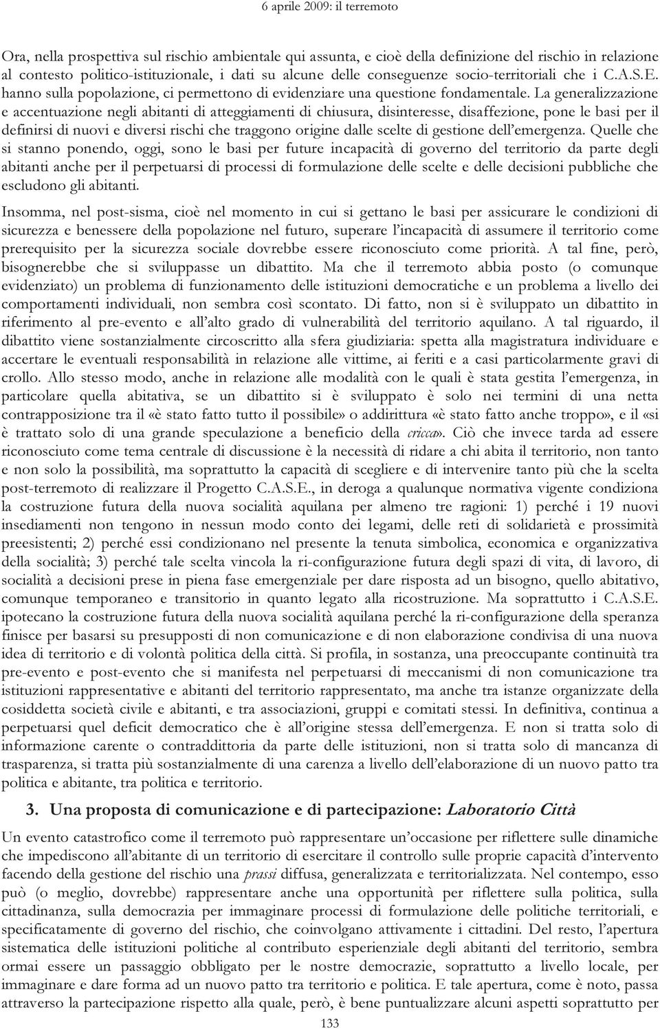 La generalizzazione e accentuazione negli abitanti di atteggiamenti di chiusura, disinteresse, disaffezione, pone le basi per il definirsi di nuovi e diversi rischi che traggono origine dalle scelte