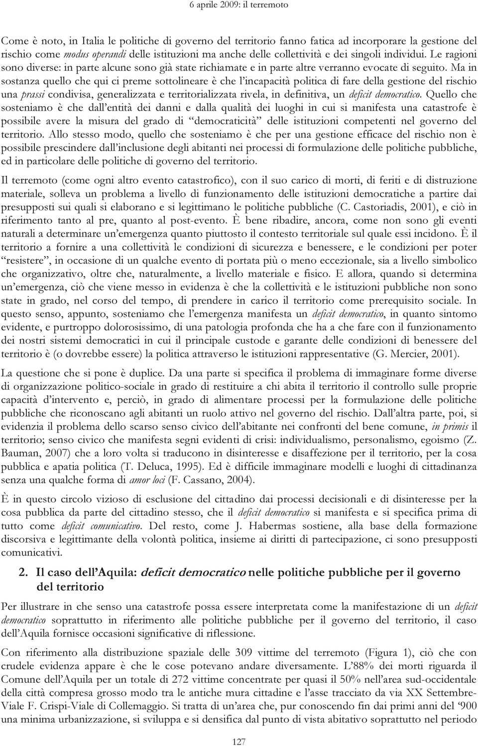 Ma in sostanza quello che qui ci preme sottolineare è che l incapacità politica di fare della gestione del rischio una prassi condivisa, generalizzata e territorializzata rivela, in definitiva, un