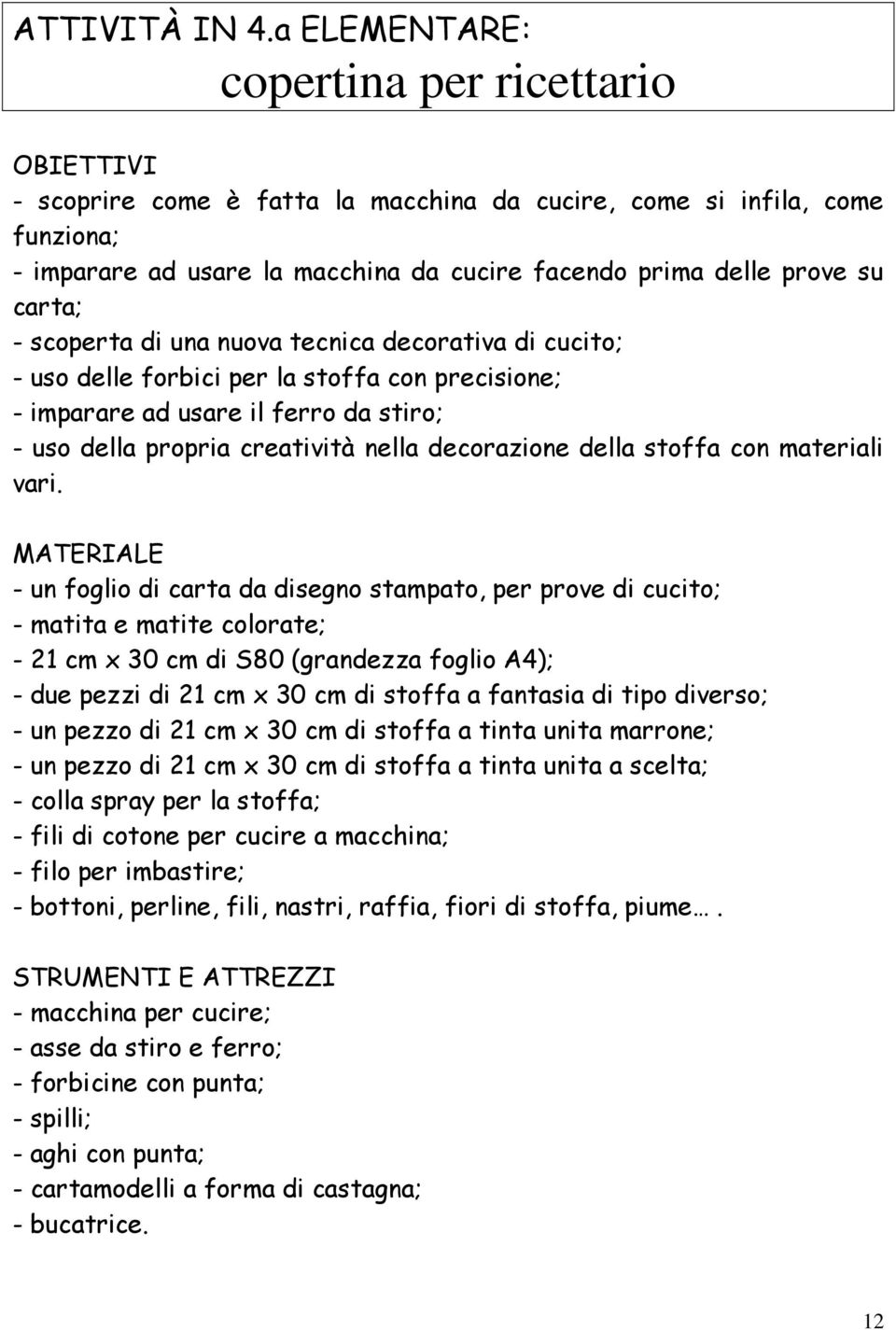 carta; - scoperta di una nuova tecnica decorativa di cucito; - uso delle forbici per la stoffa con precisione; - imparare ad usare il ferro da stiro; - uso della propria creatività nella decorazione