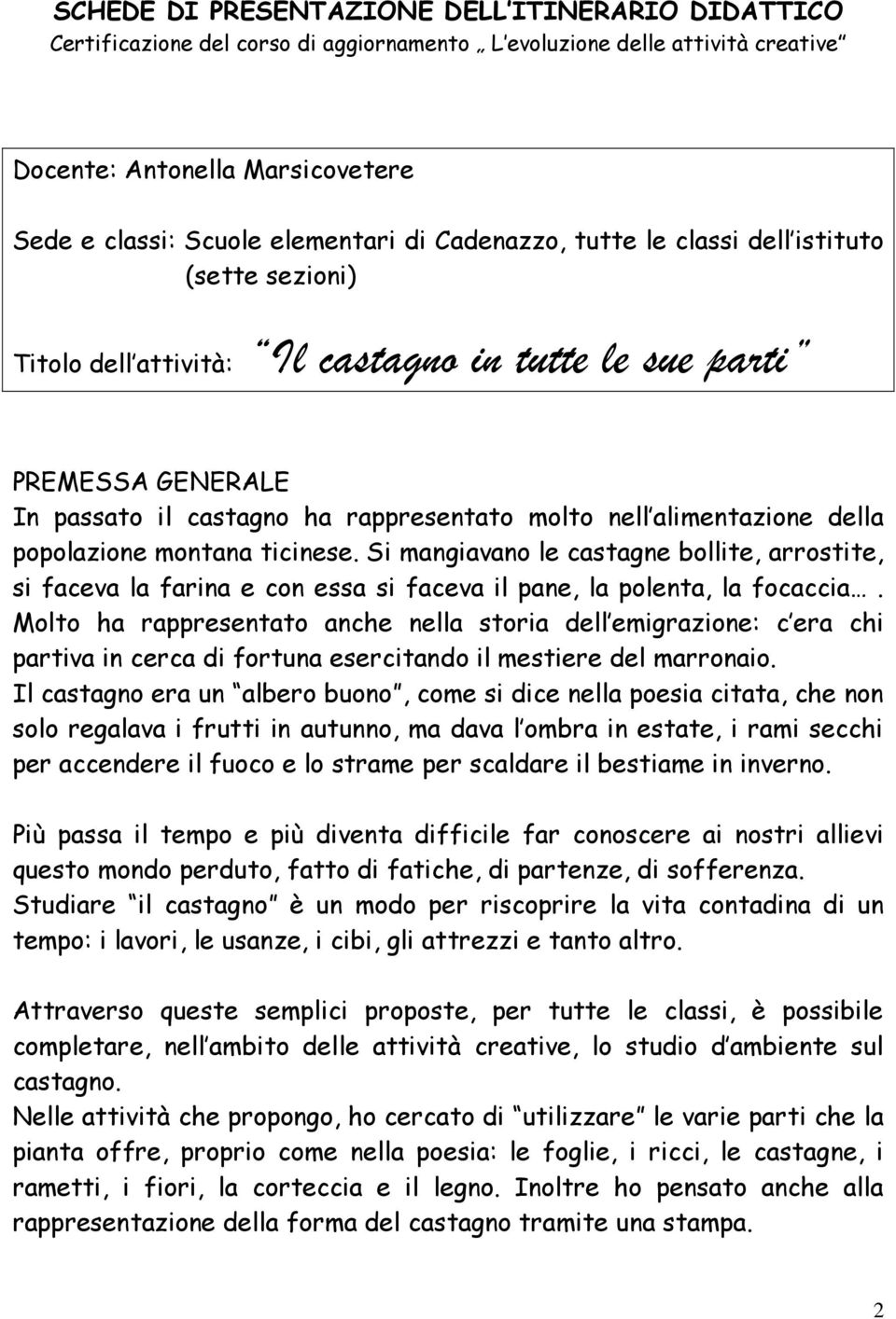 della popolazione montana ticinese. Si mangiavano le castagne bollite, arrostite, si faceva la farina e con essa si faceva il pane, la polenta, la focaccia.