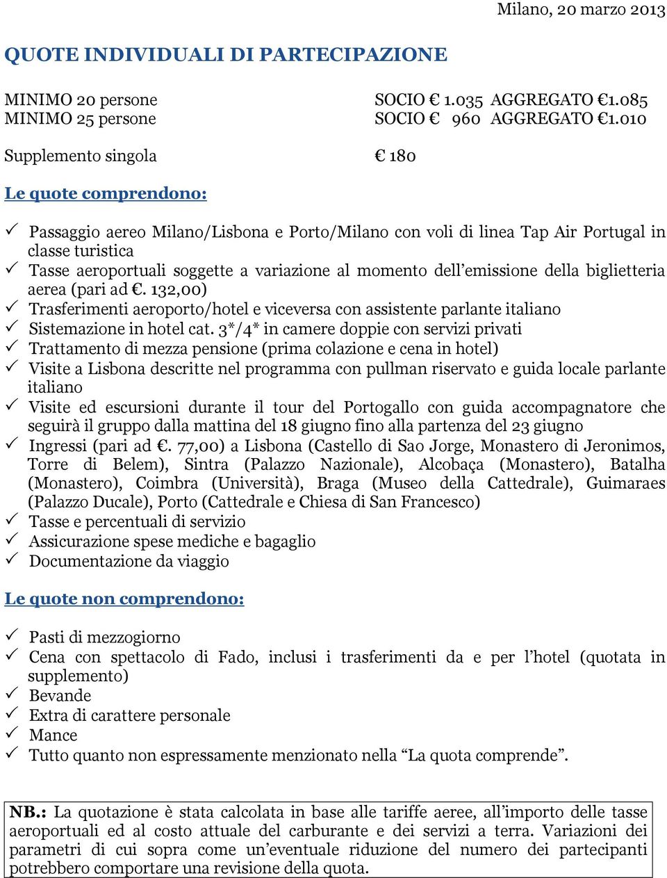 momento dell emissione della biglietteria aerea (pari ad. 132,00) Trasferimenti aeroporto/hotel e viceversa con assistente parlante italiano Sistemazione in hotel cat.