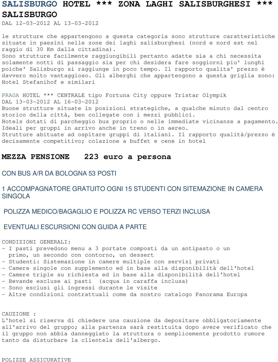 Sono strutture facilmente raggiungibili pertanto adatte sia a chi necessita solamente notti di passaggio sia per chi desidera fare soggiorni piu' lunghi poiche' Salisburgo si raggiunge in poco tempo.