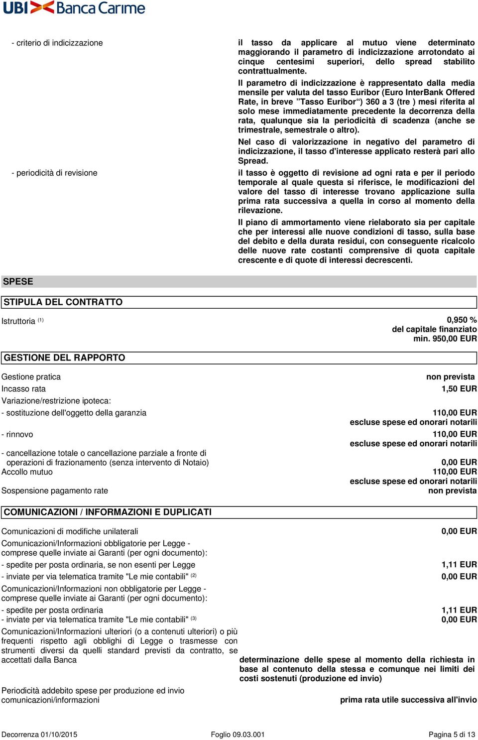 Il parametro di indicizzazione è rappresentato dalla media mensile per valuta del tasso Euribor (Euro InterBank Offered Rate, in breve Tasso Euribor ) 360 a 3 (tre ) mesi riferita al solo mese