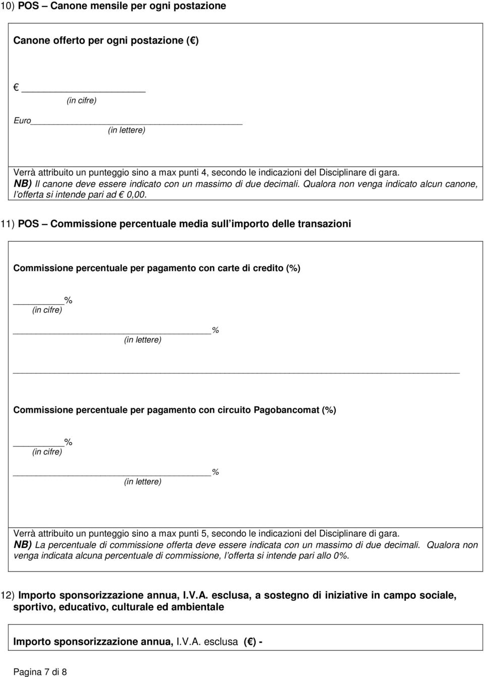 11) POS Commissione percentuale media sull importo delle transazioni Commissione percentuale per pagamento con carte di credito (%) % % Commissione percentuale per pagamento con circuito Pagobancomat