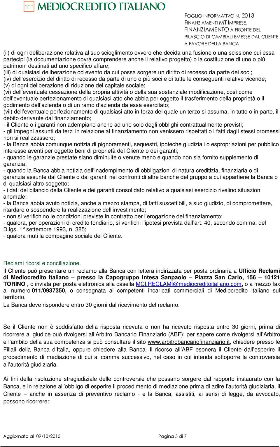 diritto di recesso da parte di uno o più soci e di tutte le conseguenti relative vicende; (v) di ogni deliberazione di riduzione del capitale sociale; (vi) dell eventuale cessazione della propria