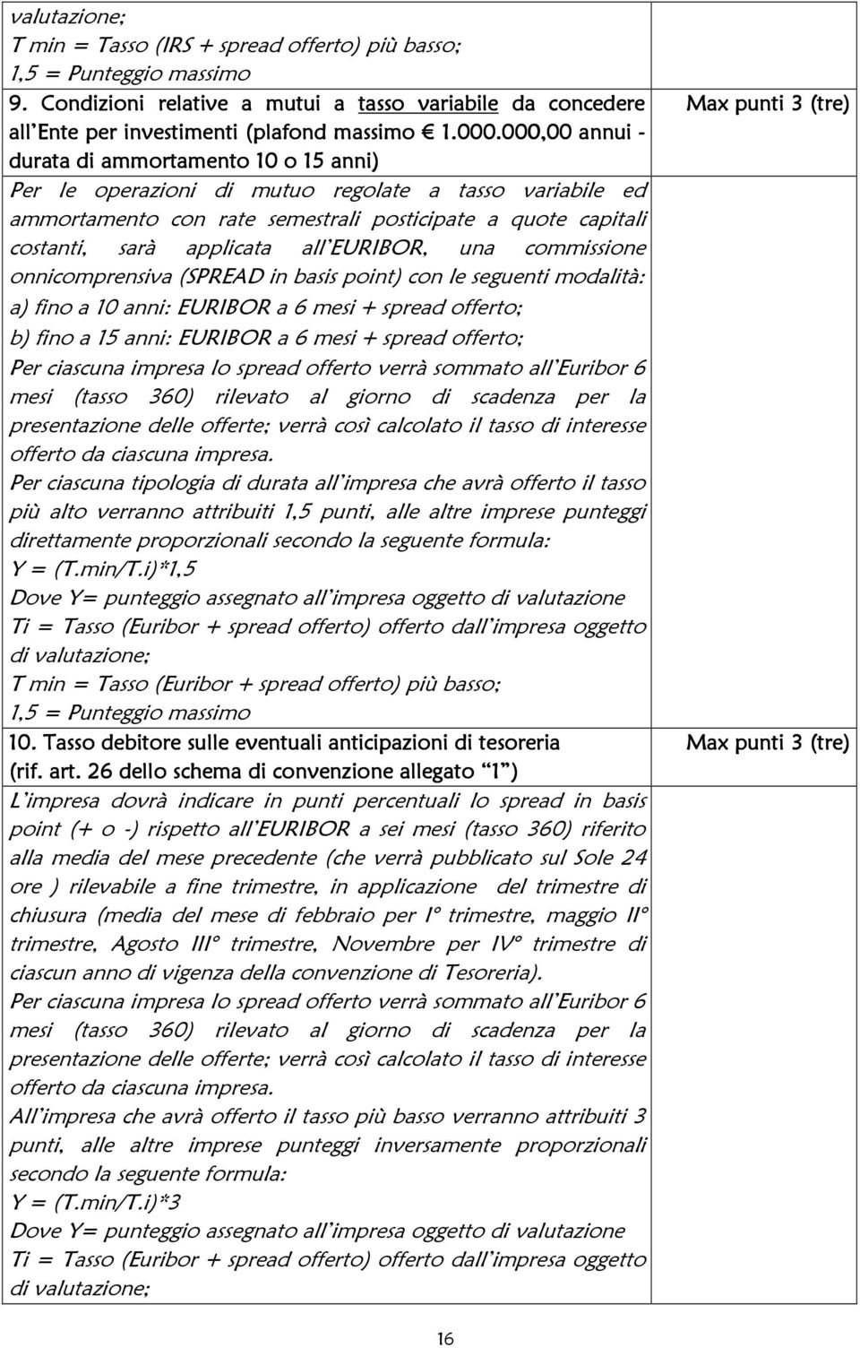 EURIBOR, una commissione onnicomprensiva (SPREAD in basis point) con le seguenti modalità: a) fino a 10 anni: EURIBOR a 6 mesi + spread offerto; b) fino a 15 anni: EURIBOR a 6 mesi + spread offerto;