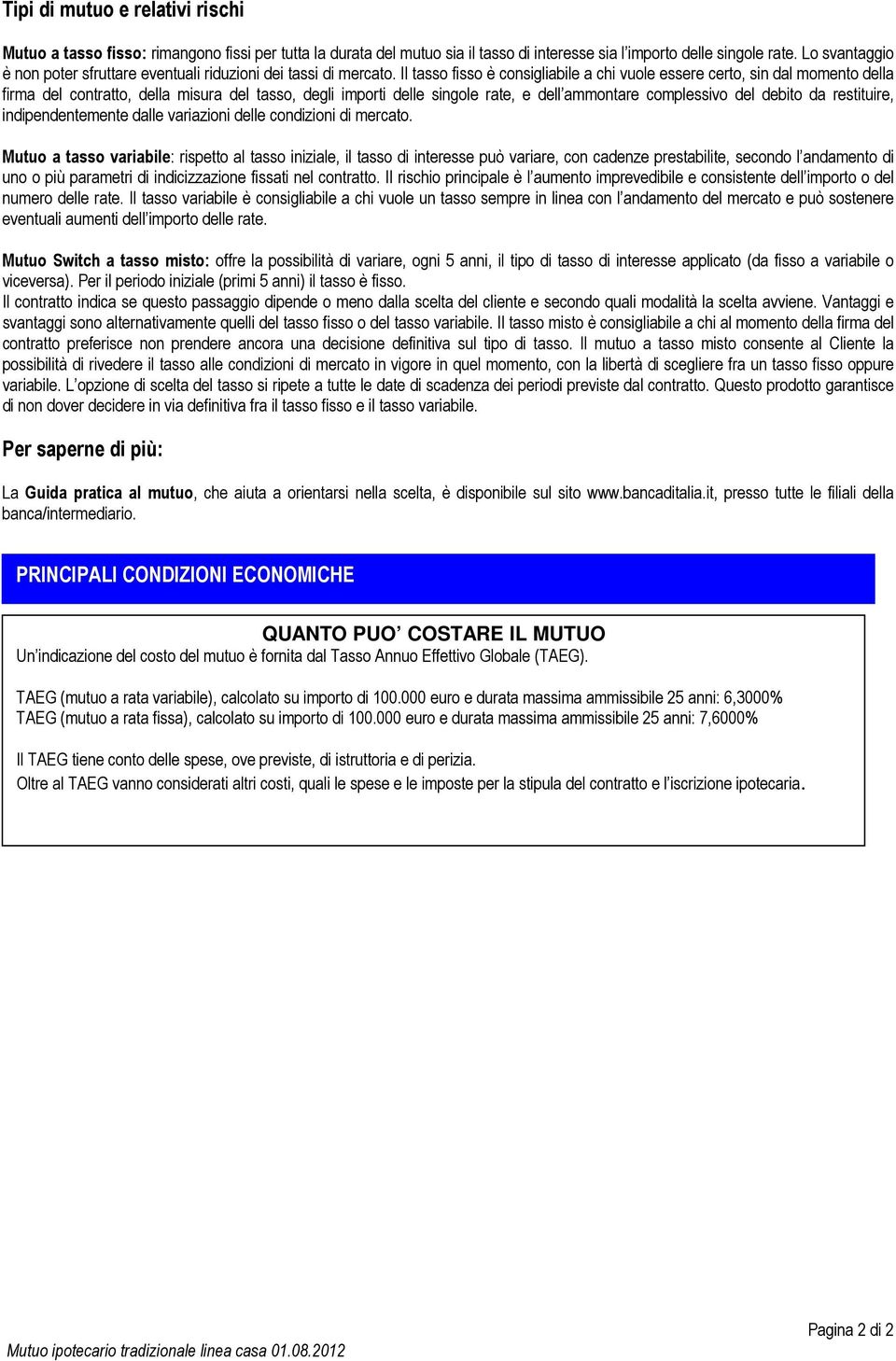 Il tasso fisso è consigliabile a chi vuole essere certo, sin dal momento della firma del contratto, della misura del tasso, degli importi delle singole rate, e dell ammontare complessivo del debito