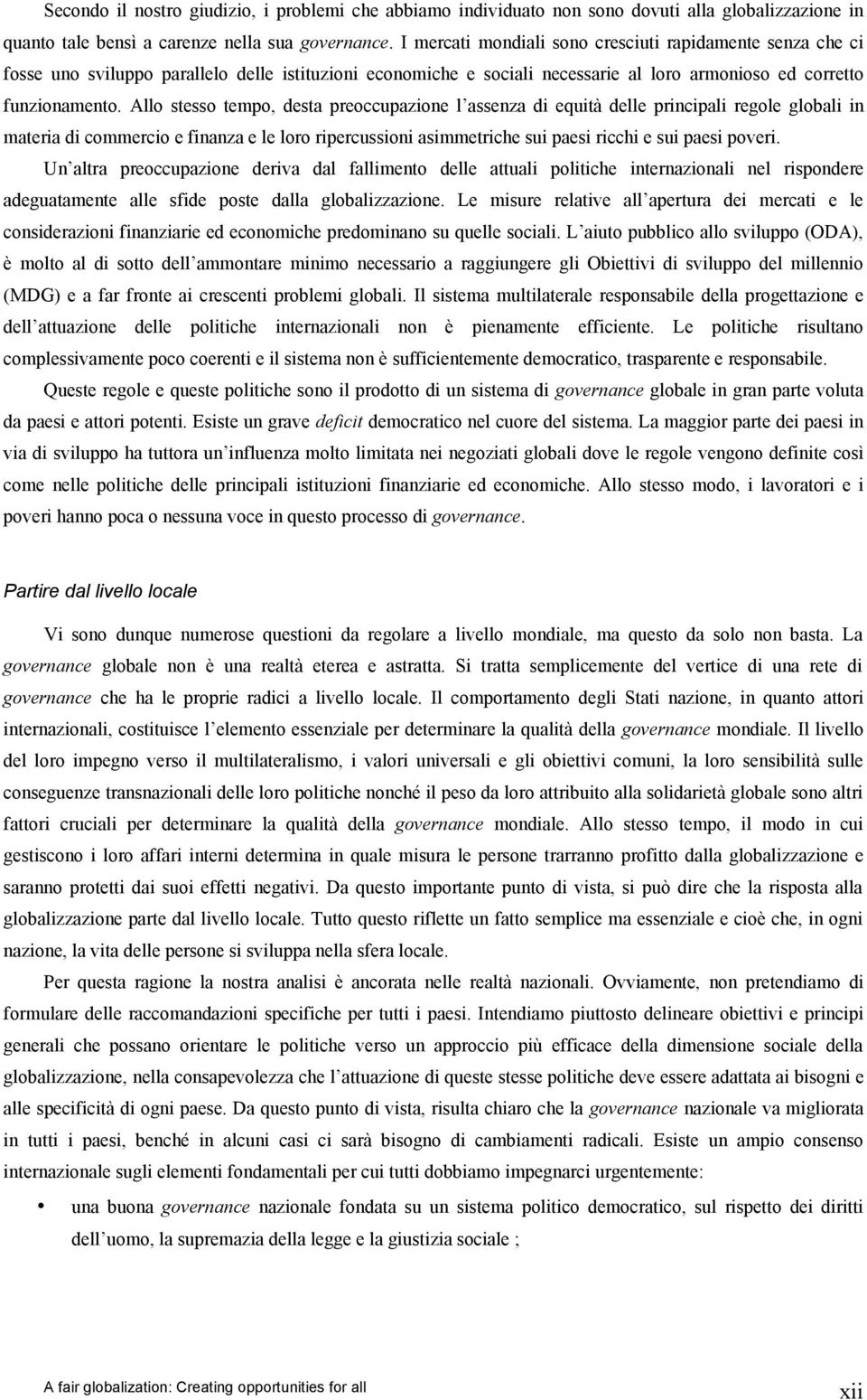 Allo stesso tempo, desta preoccupazione l assenza di equità delle principali regole globali in materia di commercio e finanza e le loro ripercussioni asimmetriche sui paesi ricchi e sui paesi poveri.