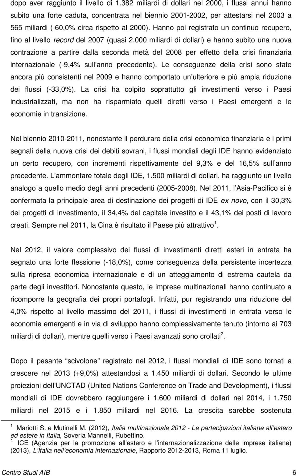 Hanno poi registrato un continuo recupero, fino al livello record del 2007 (quasi 2.