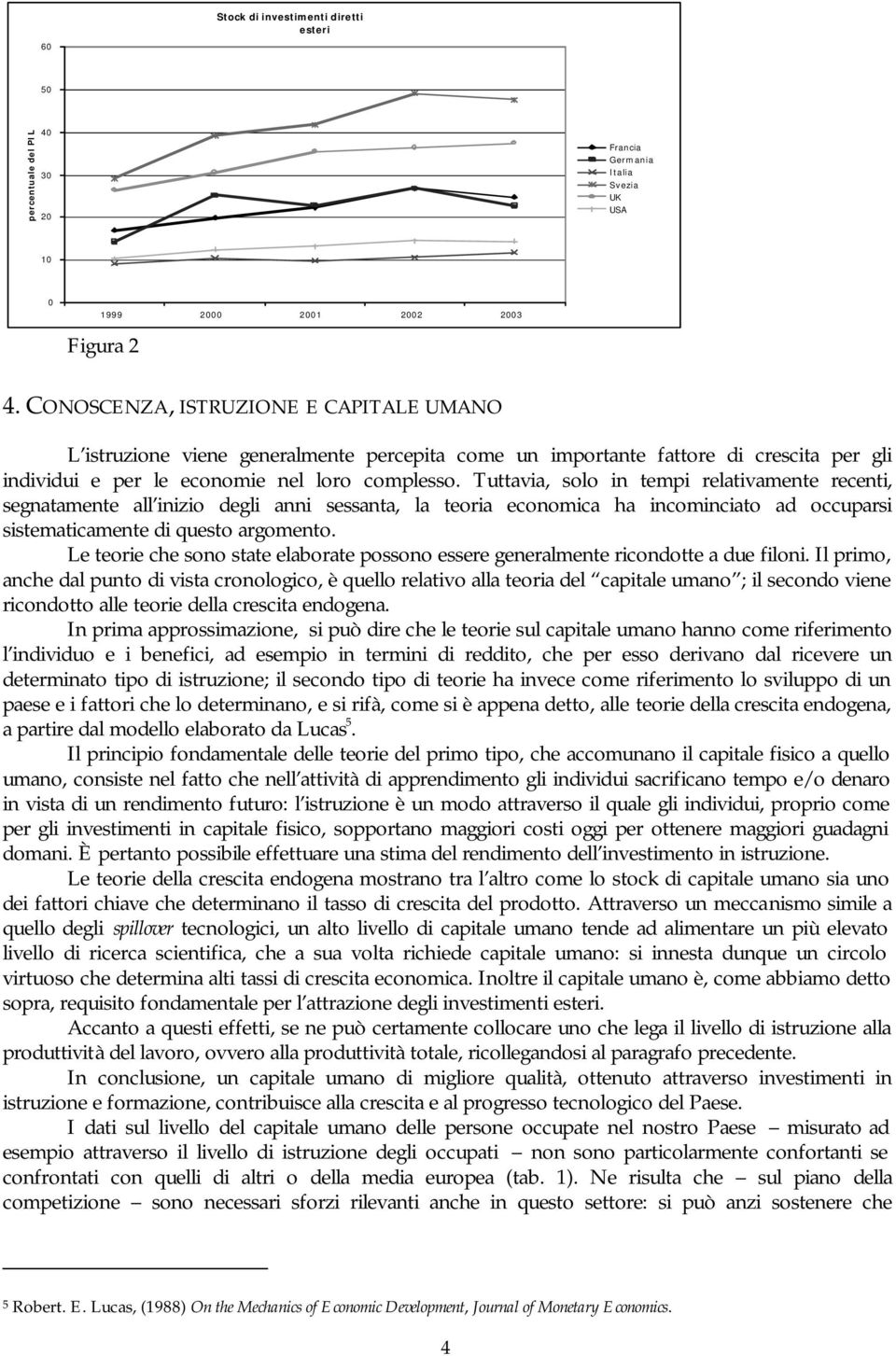 Tuttavia, solo in tempi relativamente recenti, segnatamente all inizio degli anni sessanta, la teoria economica ha incominciato ad occuparsi sistematicamente di questo argomento.