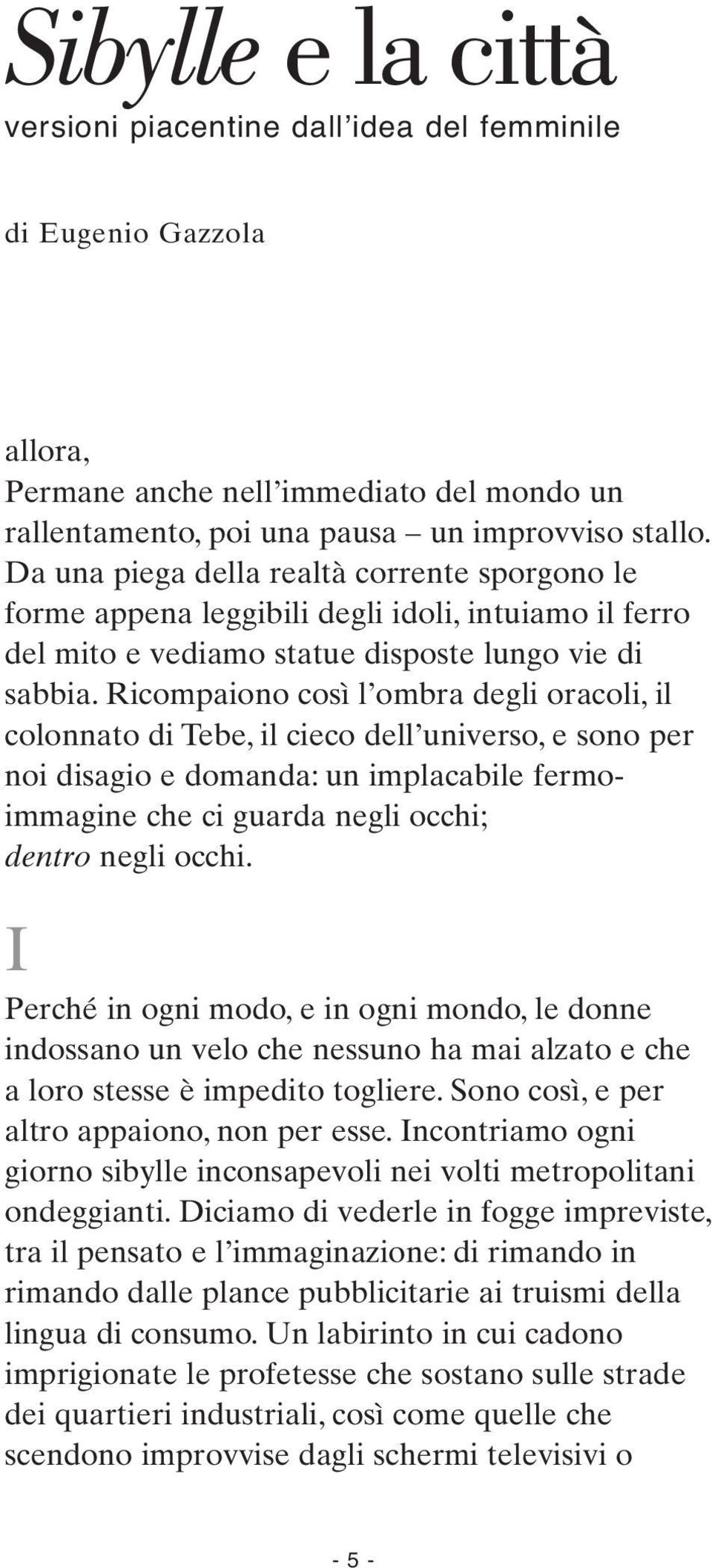 Ricompaiono così l ombra degli oracoli, il colonnato di Tebe, il cieco dell universo, e sono per noi disagio e domanda: un implacabile fermoimmagine che ci guarda negli occhi; dentro negli occhi.