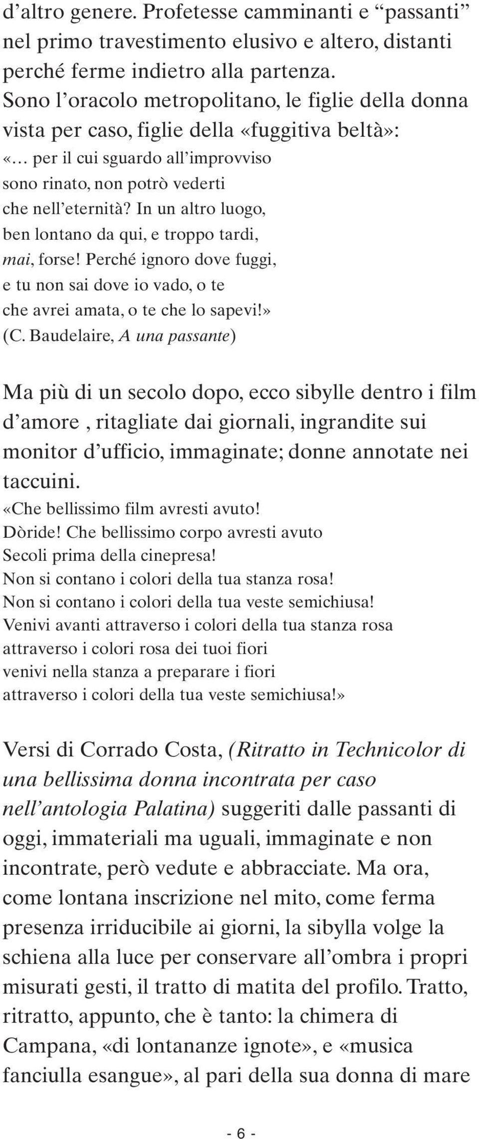 In un altro luogo, ben lontano da qui, e troppo tardi, mai, forse! Perché ignoro dove fuggi, e tu non sai dove io vado, o te che avrei amata, o te che lo sapevi!» (C.