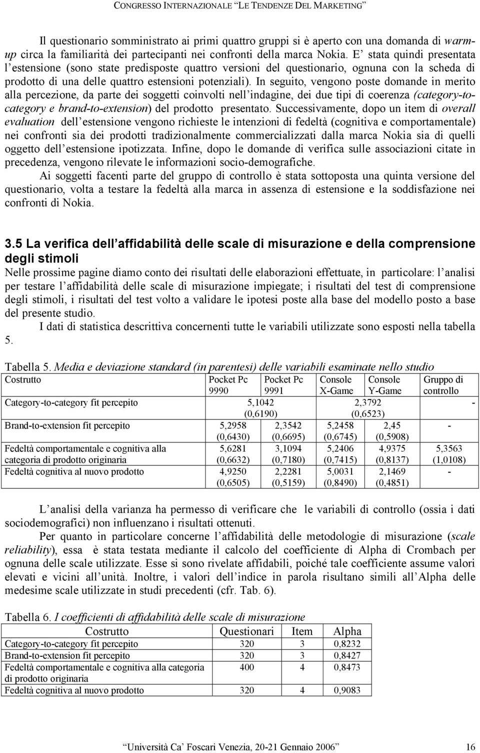 In seguito, vengono poste domande in merito alla percezione, da parte dei soggetti coinvolti nell indagine, dei due tipi di coerenza (category-tocategory e brand-to-extension) del prodotto presentato.