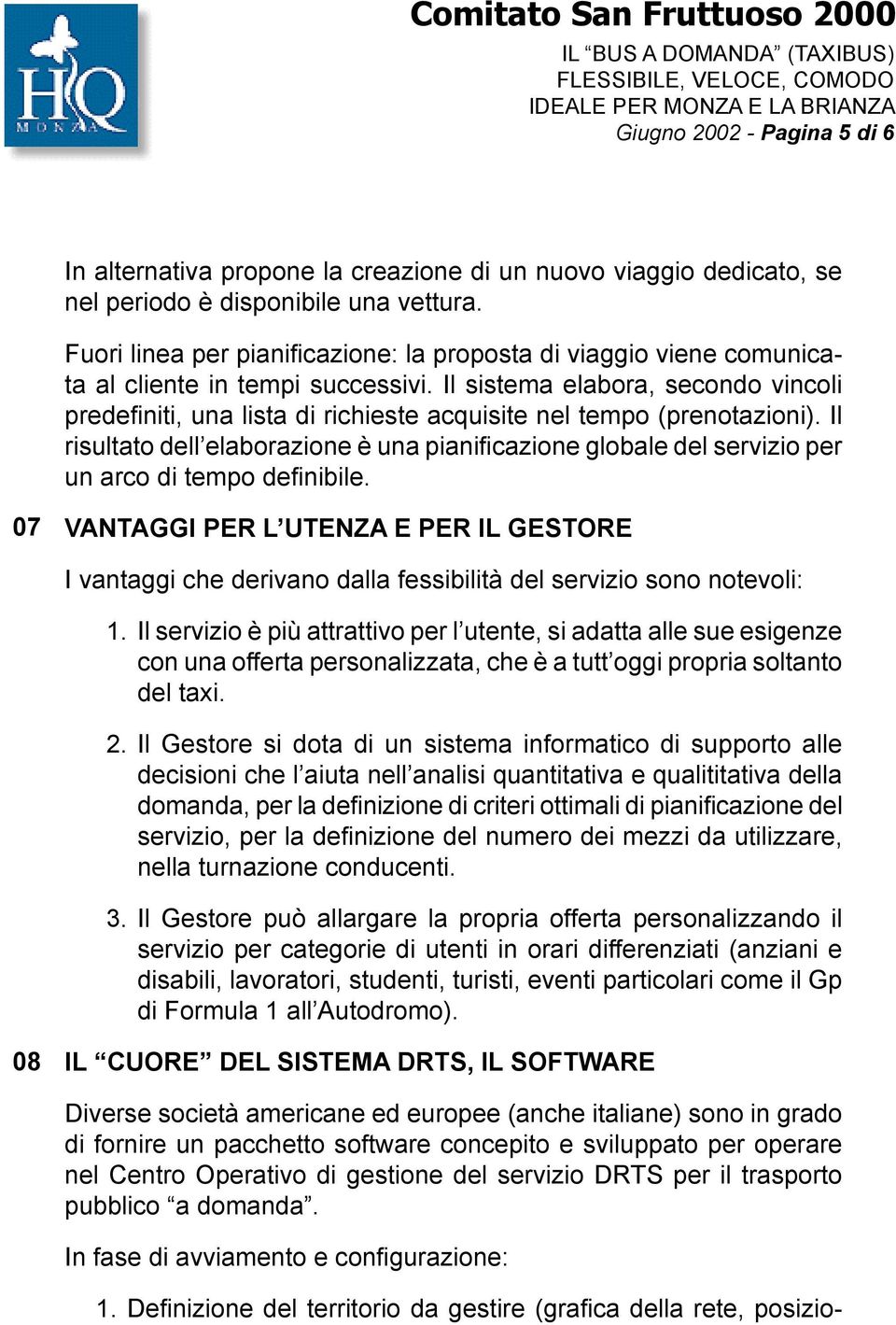 Il sistema elabora, secondo vincoli predefiniti, una lista di richieste acquisite nel tempo (prenotazioni).