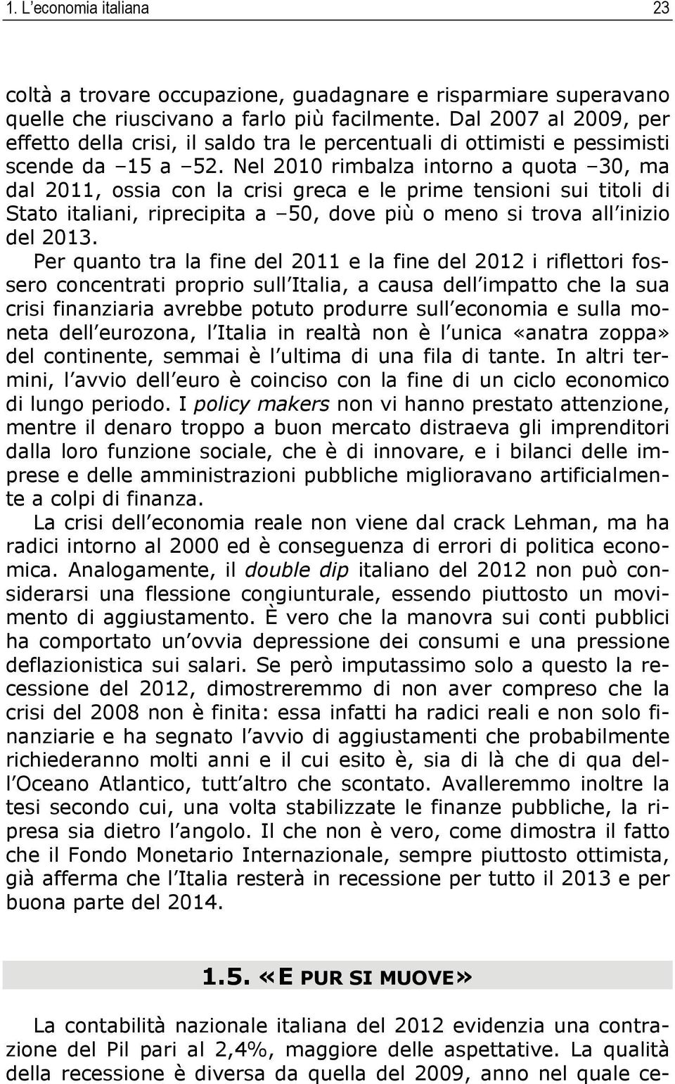 Nel 2010 rimbalza intorno a quota 30, ma dal 2011, ossia con la crisi greca e le prime tensioni sui titoli di Stato italiani, riprecipita a 50, dove più o meno si trova all inizio del 2013.