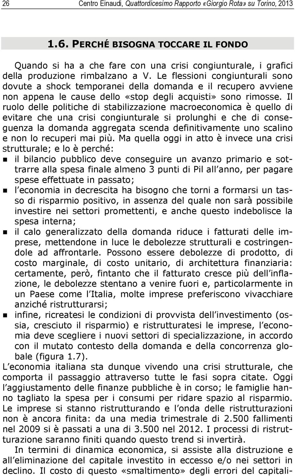 Il ruolo delle politiche di stabilizzazione macroeconomica è quello di evitare che una crisi congiunturale si prolunghi e che di conseguenza la domanda aggregata scenda definitivamente uno scalino e