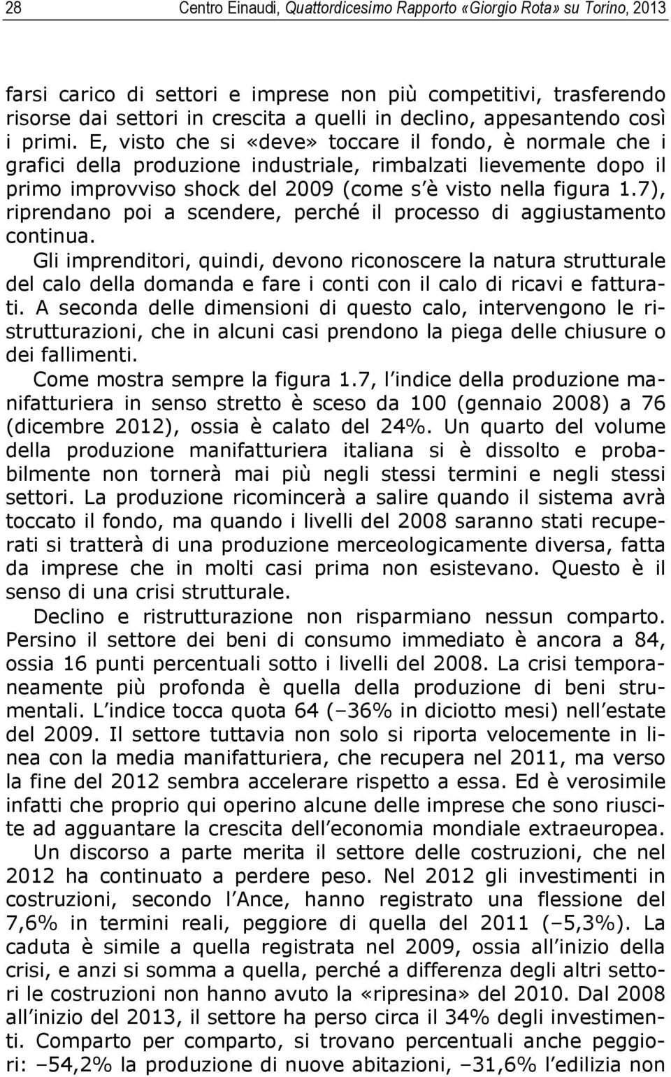 E, visto che si «deve» toccare il fondo, è normale che i grafici della produzione industriale, rimbalzati lievemente dopo il primo improvviso shock del 2009 (come s è visto nella figura 1.