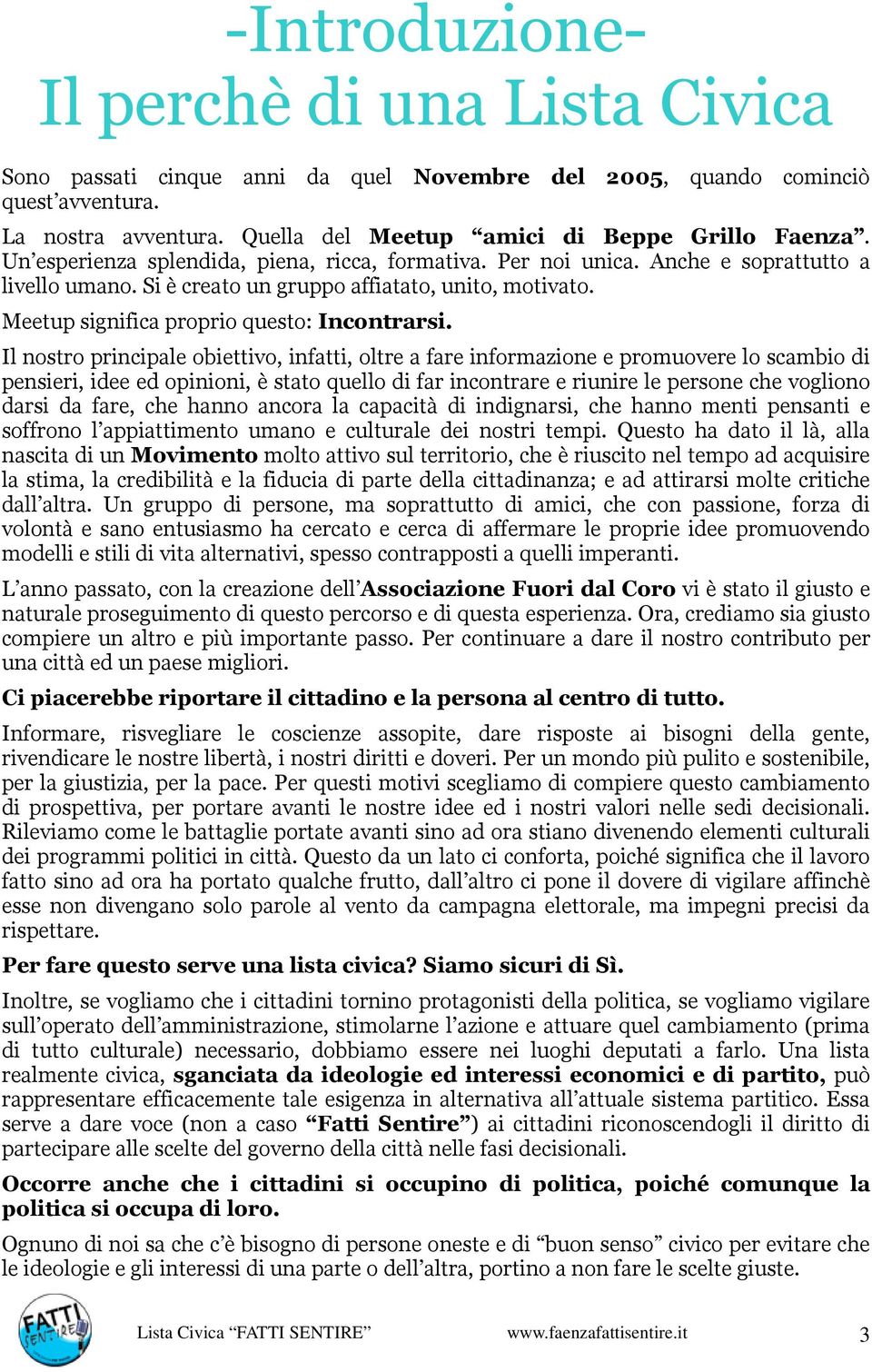 Il nostro principale obiettivo, infatti, oltre a fare informazione e promuovere lo scambio di pensieri, idee ed opinioni, è stato quello di far incontrare e riunire le persone che vogliono darsi da