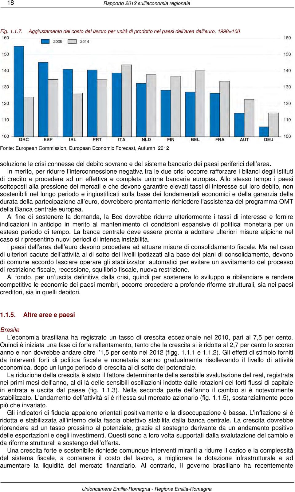 In merito, per ridurre l interconnessione negativa tra le due crisi occorre rafforzare i bilanci degli istituti di credito e procedere ad un effettiva e completa unione bancaria europea.