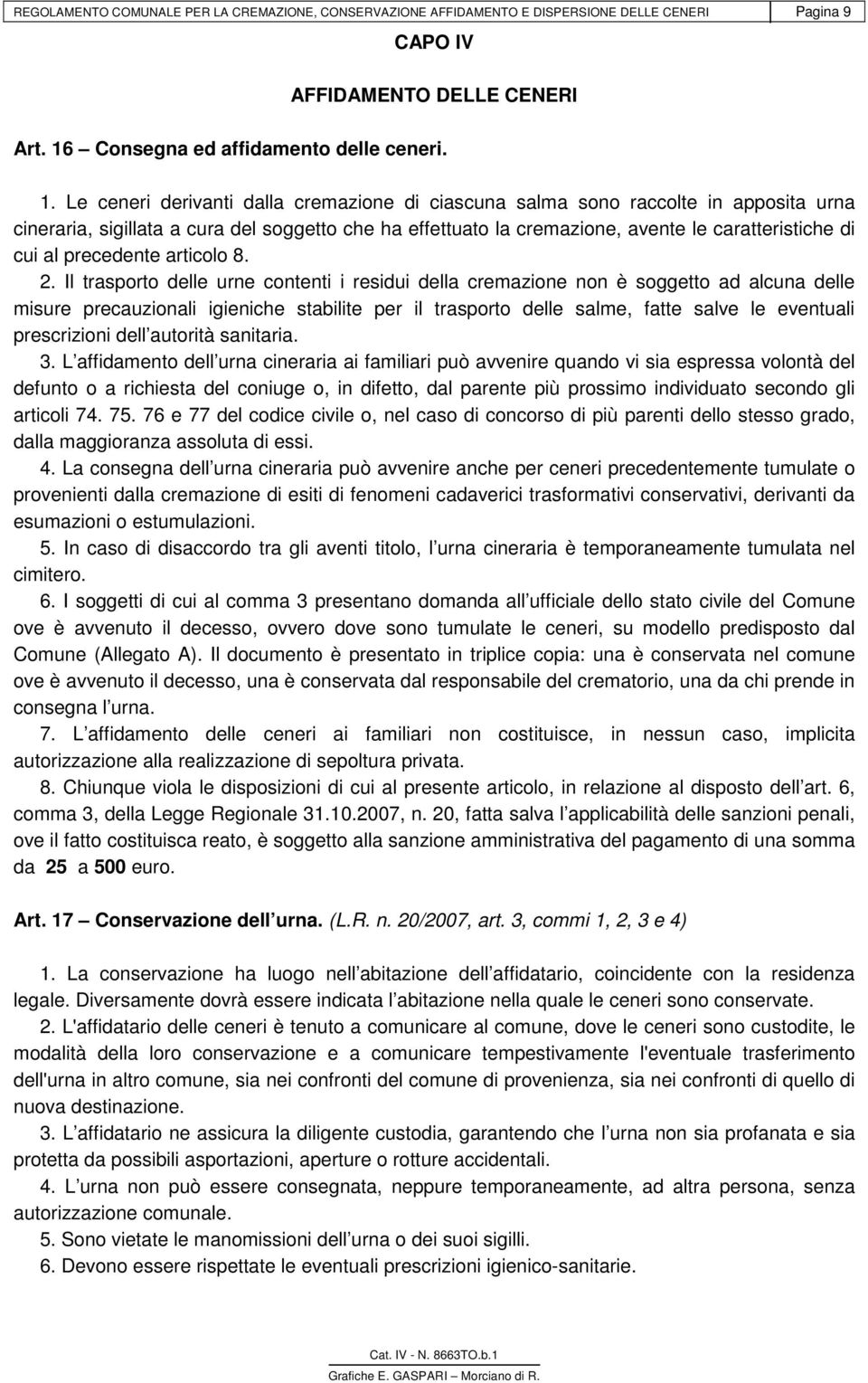 Le ceneri derivanti dalla cremazione di ciascuna salma sono raccolte in apposita urna cineraria, sigillata a cura del soggetto che ha effettuato la cremazione, avente le caratteristiche di cui al