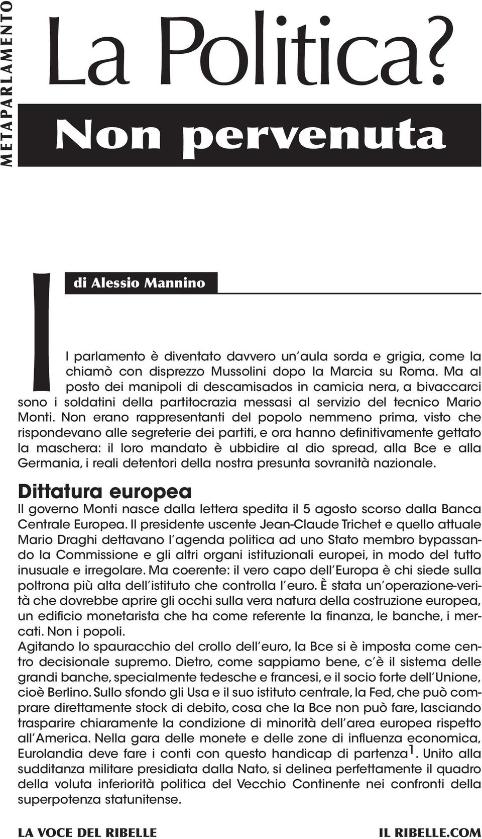 Non erano rappresentanti del popolo nemmeno prima, visto che rispondevano alle segreterie dei partiti, e ora hanno definitivamente gettato la maschera: il loro mandato è ubbidire al dio spread, alla