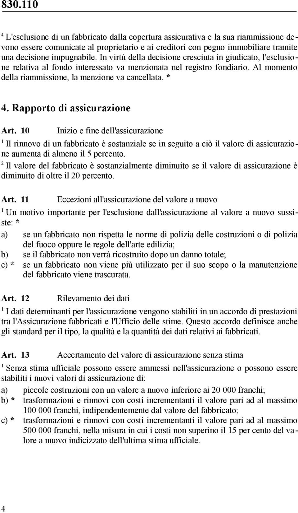 Rapporto di assicurazione Art. 0 Inizio e fine dell'assicurazione Il rinnovo di un fabbricato è sostanziale se in seguito a ciò il valore di assicurazione aumenta di almeno il 5 percento.