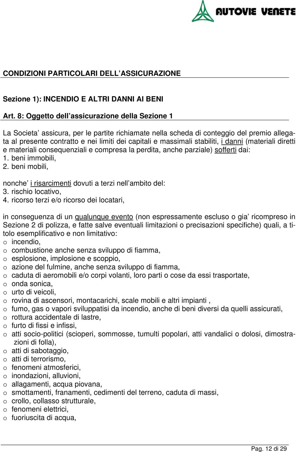 stabiliti, i danni (materiali diretti e materiali consequenziali e compresa la perdita, anche parziale) sofferti dai: 1. beni immobili, 2.