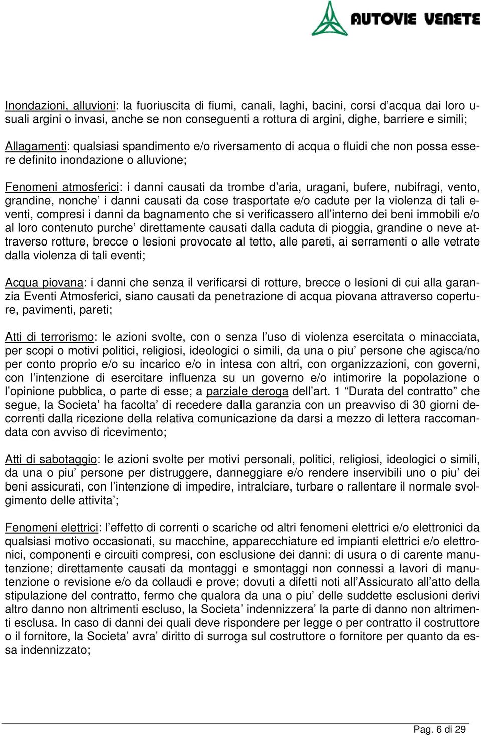 nubifragi, vento, grandine, nonche i danni causati da cose trasportate e/o cadute per la violenza di tali e- venti, compresi i danni da bagnamento che si verificassero all interno dei beni immobili