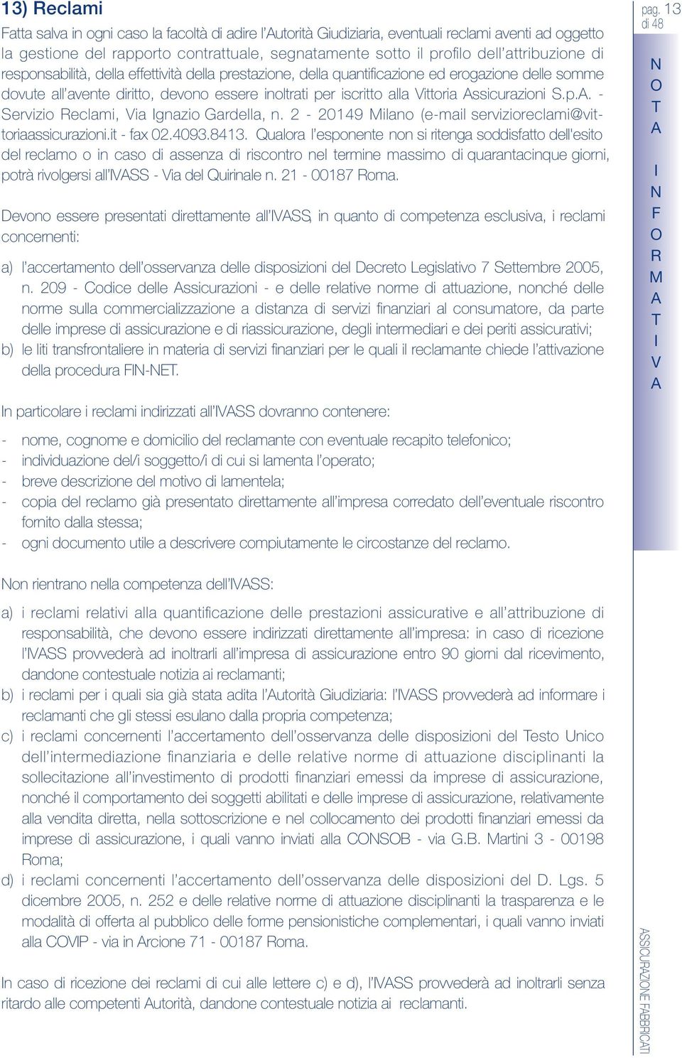 ssicurazioni S.p.. - Servizio eclami, Via gnazio Gardella, n. 2-20149 Milano (e-mail servizioreclami@vittoriaassicurazioni.it - fax 02.4093.8413.