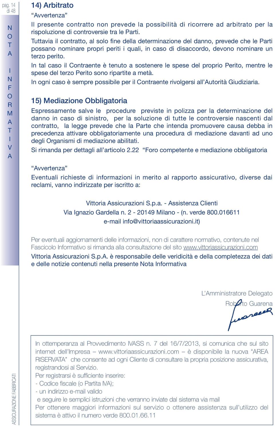 n tal caso il ontraente è tenuto a sostenere le spese del proprio Perito, mentre le spese del terzo Perito sono ripartite a metà.