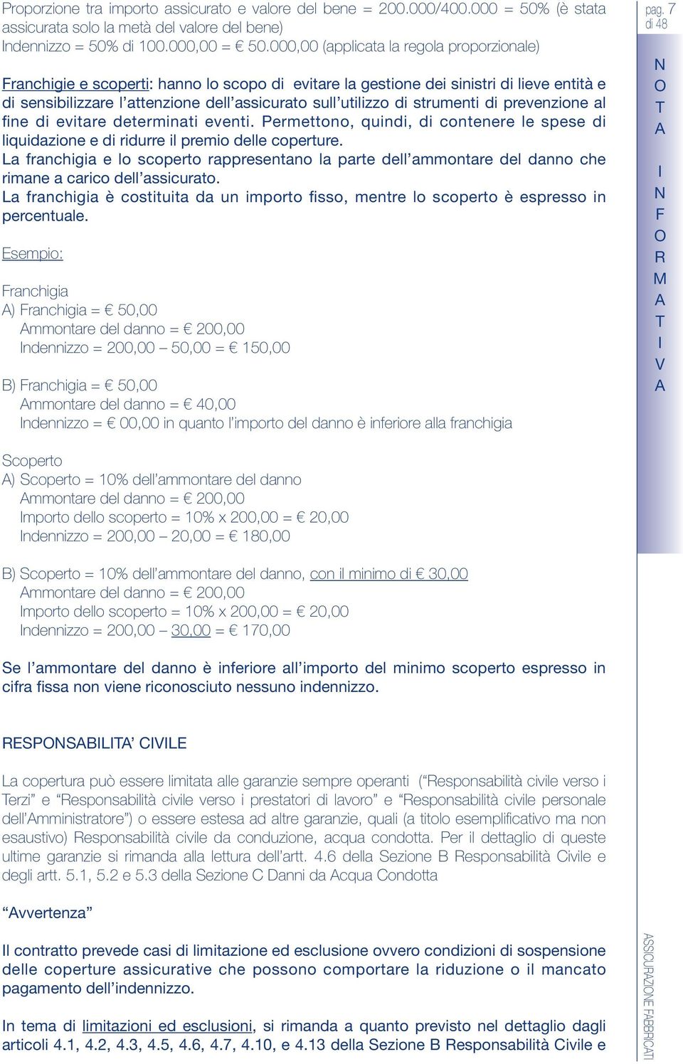 strumenti di prevenzione al fine di evitare determinati eventi. Permettono, quindi, di contenere le spese di liquidazione e di ridurre il premio delle coperture.