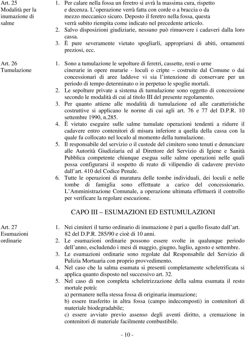 Salvo disposizioni giudiziarie, nessuno può rimuovere i cadaveri dalla loro cassa. 3. È pure severamente vietato spogliarli, appropriarsi di abiti, ornamenti preziosi, ecc. 1.