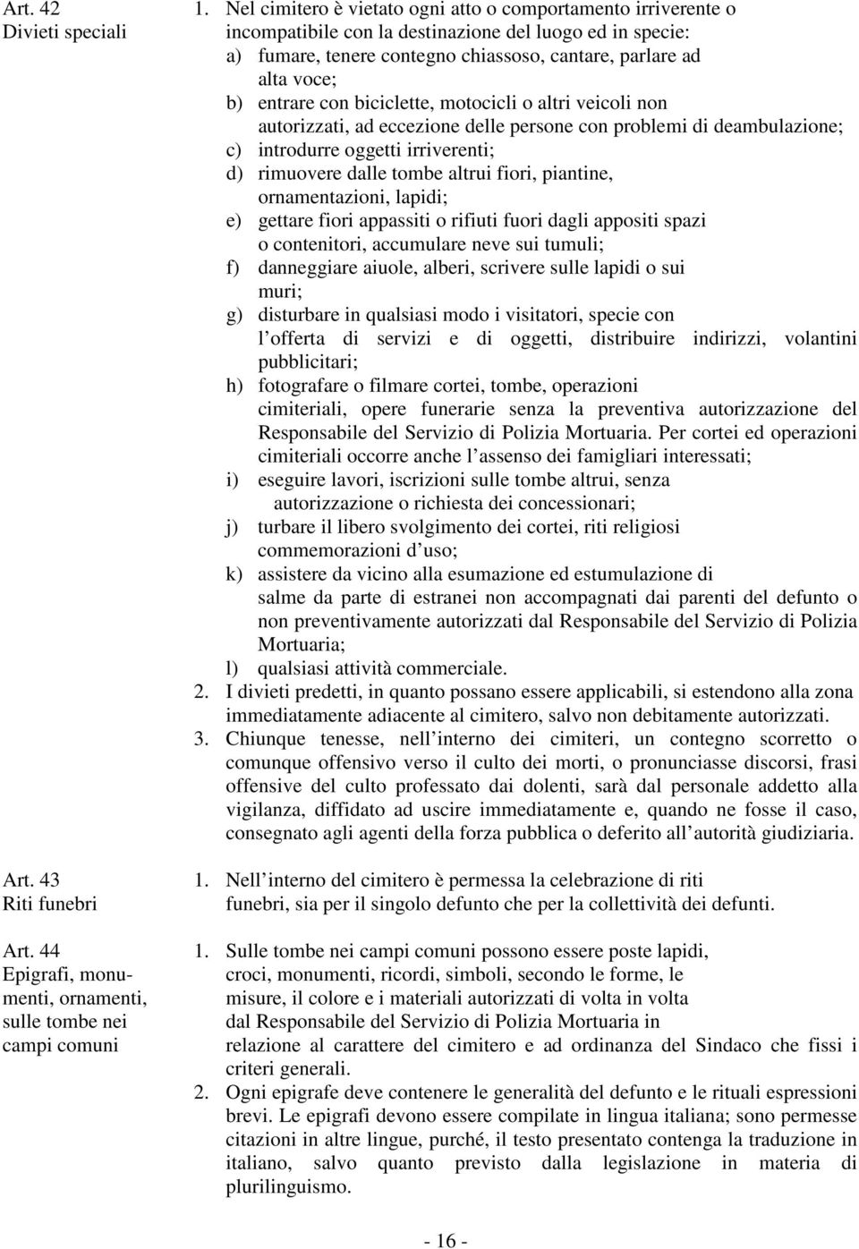 entrare con biciclette, motocicli o altri veicoli non autorizzati, ad eccezione delle persone con problemi di deambulazione; c) introdurre oggetti irriverenti; d) rimuovere dalle tombe altrui fiori,