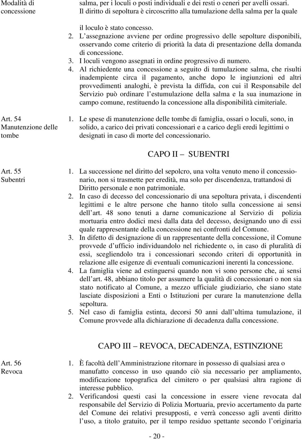 L assegnazione avviene per ordine progressivo delle sepolture disponibili, osservando come criterio di priorità la data di presentazione della domanda di concessione. 3.