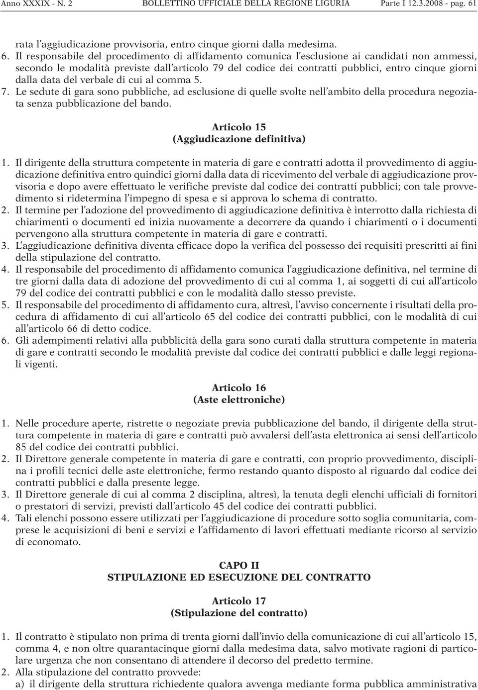 Il responsabile del procedimento di affidamento comunica l esclusione ai candidati non ammessi, secondo le modalità previste dall articolo 79 del codice dei contratti pubblici, entro cinque giorni